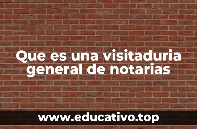 Que es una visitaduria general de notarias