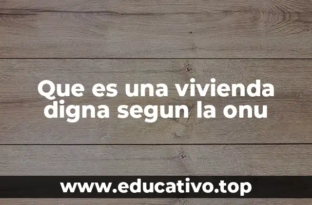 Que es una vivienda digna segun la onu
