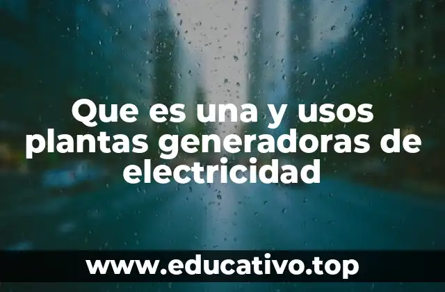 Que es una y usos plantas generadoras de electricidad
