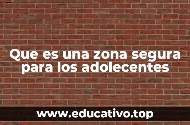 Que es una zona segura para los adolecentes