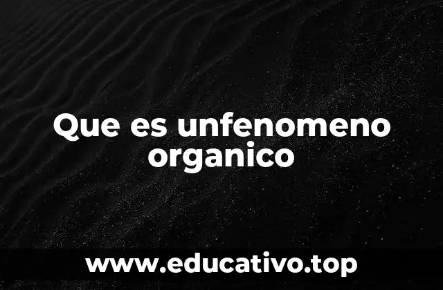 Que es unfenomeno organico