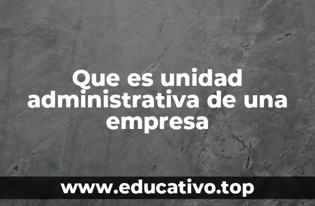 Que es unidad administrativa de una empresa