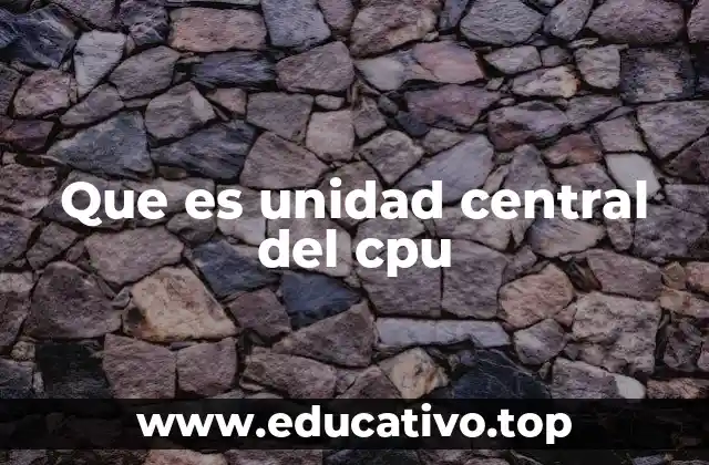 Que es unidad central del cpu