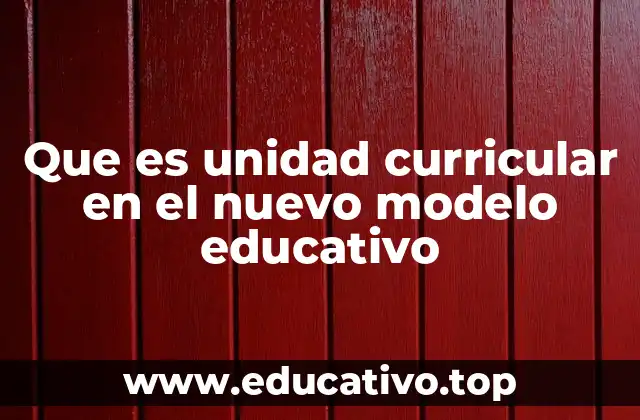 Que es unidad curricular en el nuevo modelo educativo