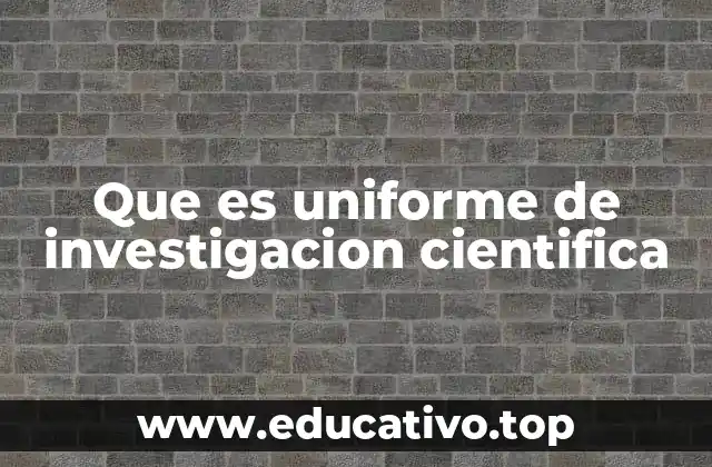 Que es uniforme de investigacion cientifica