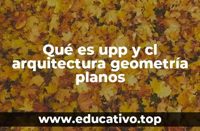 Qué es upp y cl arquitectura geometría planos