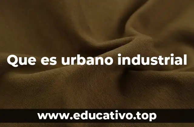 Que es urbano industrial