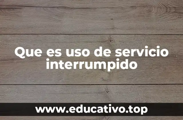 Que es uso de servicio interrumpido