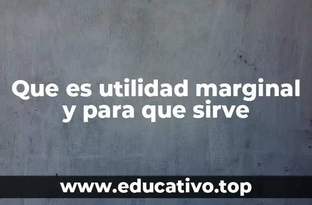 Que es utilidad marginal y para que sirve