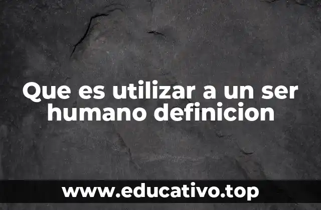 Que es utilizar a un ser humano definicion