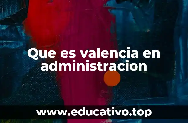 Que es valencia en administracion