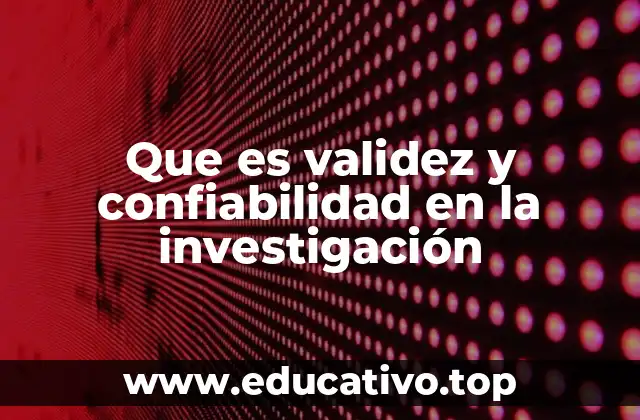 Que es validez y confiabilidad en la investigación