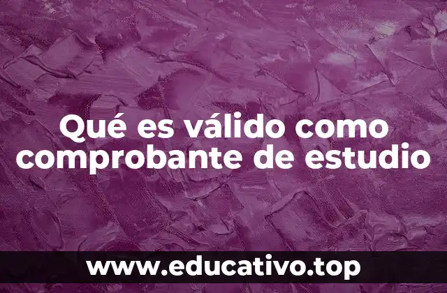 Qué es válido como comprobante de estudio