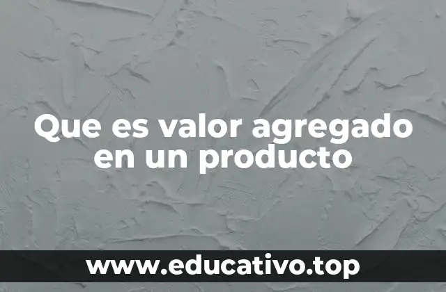 Que es valor agregado en un producto