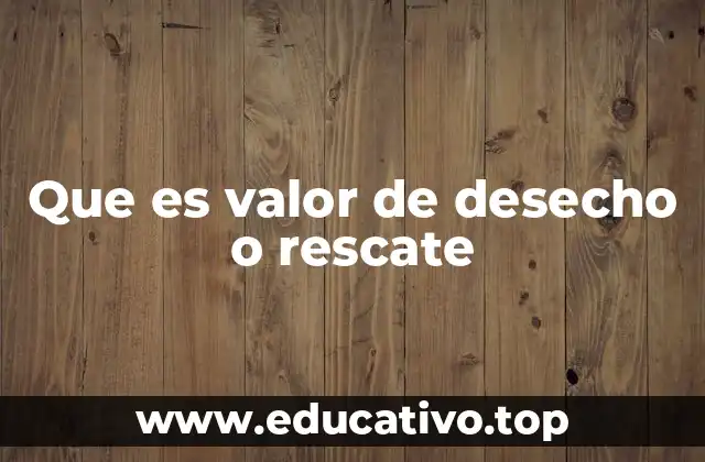 Que es valor de desecho o rescate