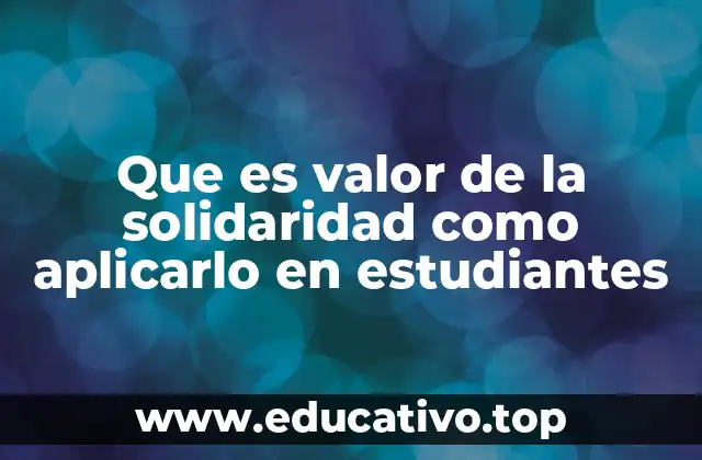 Que es valor de la solidaridad como aplicarlo en estudiantes