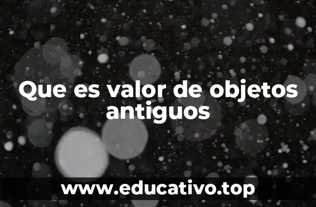 Que es valor de objetos antiguos