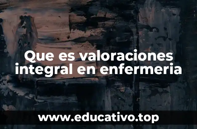 Que es valoraciones integral en enfermeria