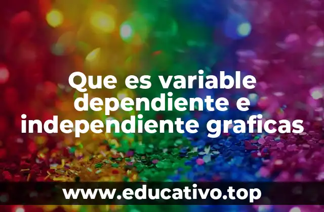 Que es variable dependiente e independiente graficas