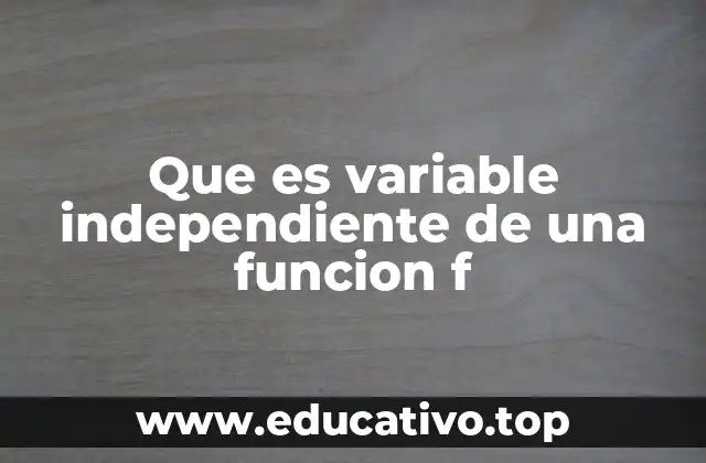 Que es variable independiente de una funcion f