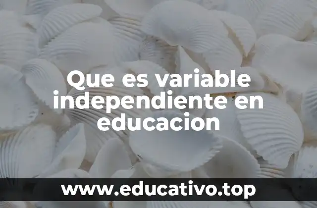 Que es variable independiente en educacion