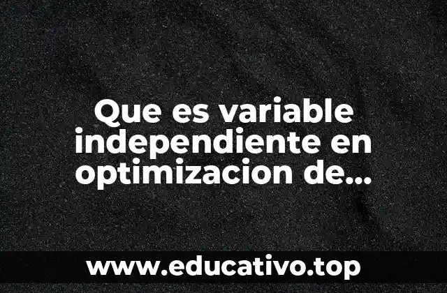 Que es variable independiente en optimizacion de procesos