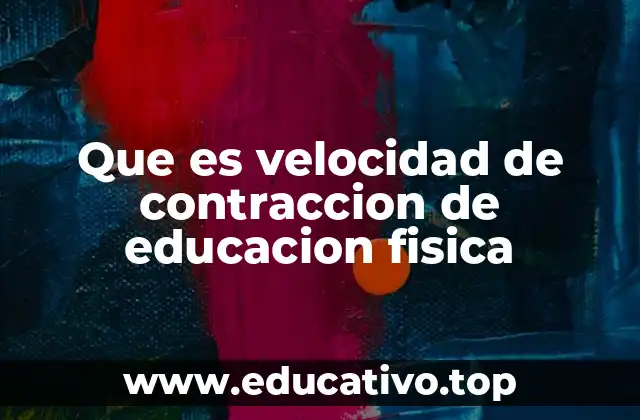 Que es velocidad de contraccion de educacion fisica