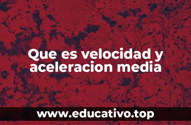 Que es velocidad y aceleracion media
