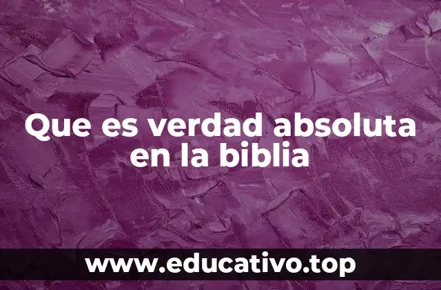Que es verdad absoluta en la biblia