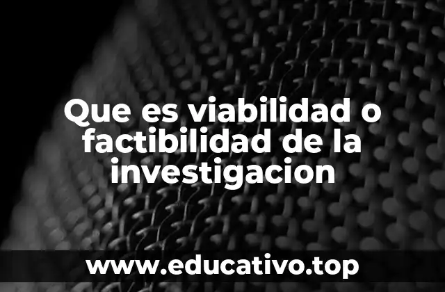 Que es viabilidad o factibilidad de la investigacion