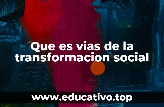 Que es vias de la transformacion social