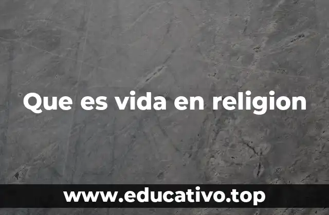 Que es vida en religion