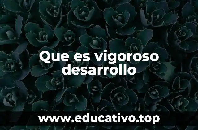 Que es vigoroso desarrollo