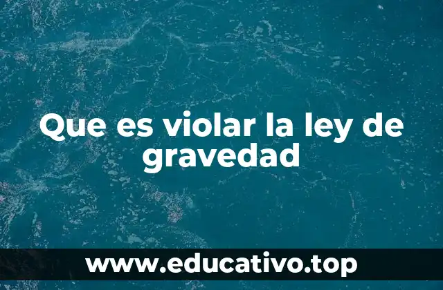 Que es violar la ley de gravedad