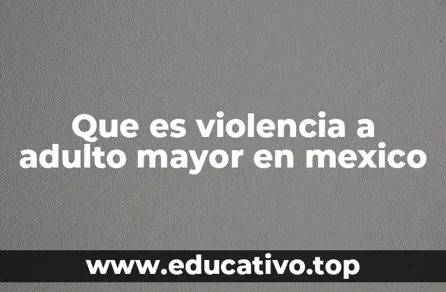 Que es violencia a adulto mayor en mexico