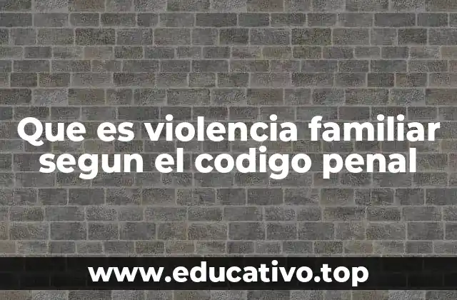 Que es violencia familiar segun el codigo penal