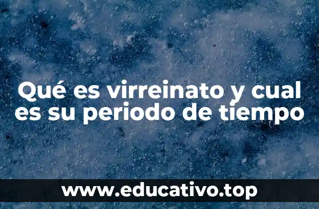 Qué es virreinato y cual es su periodo de tiempo
