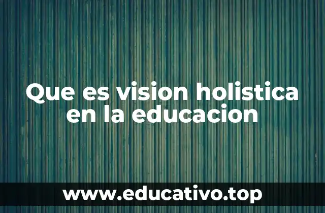 Que es vision holistica en la educacion