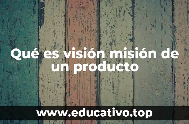 Qué es visión misión de un producto