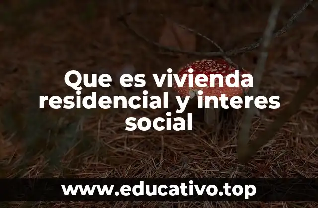 Que es vivienda residencial y interes social
