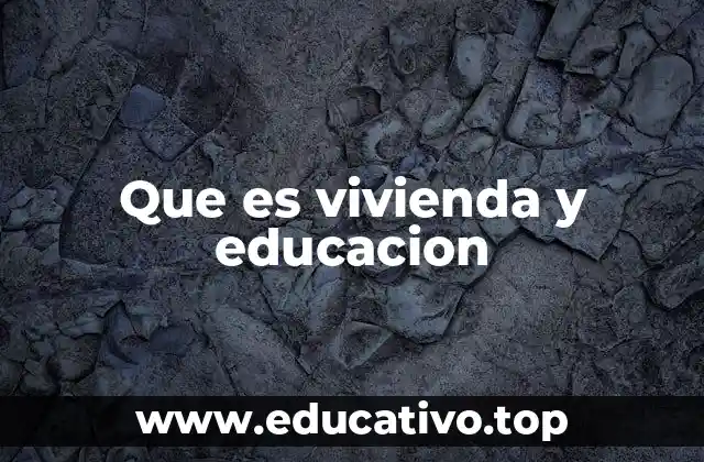 Que es vivienda y educacion
