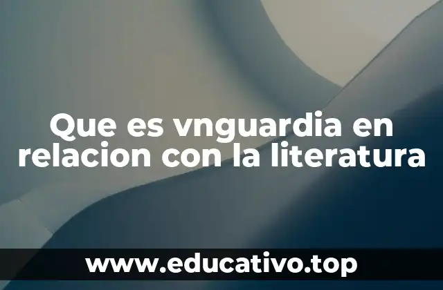 Que es vnguardia en relacion con la literatura