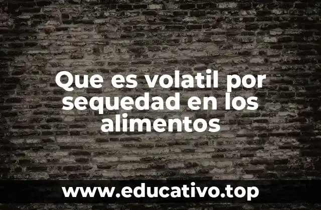 Que es volatil por sequedad en los alimentos