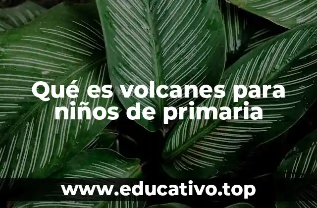 Qué es volcanes para niños de primaria