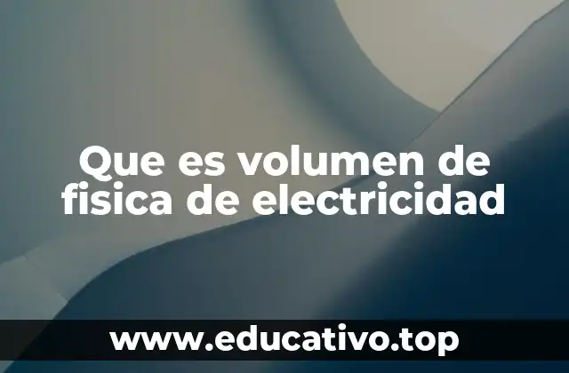 Que es volumen de fisica de electricidad
