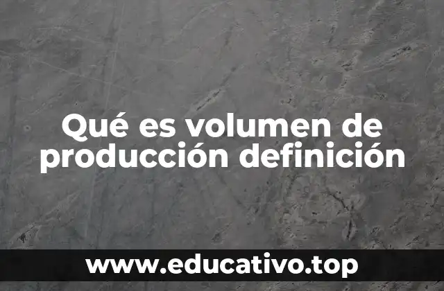 Qué es volumen de producción definición