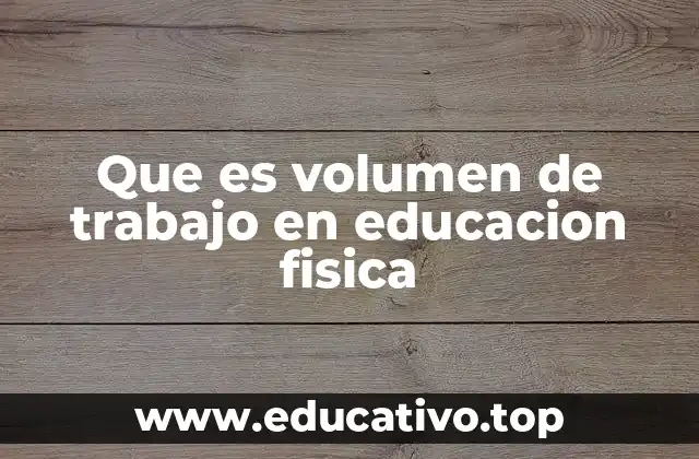 Que es volumen de trabajo en educacion fisica