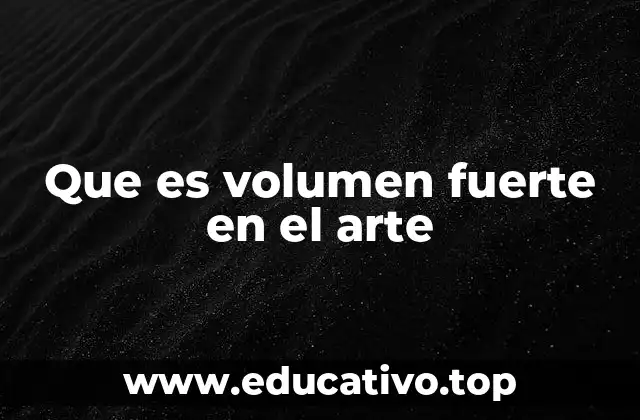 Que es volumen fuerte en el arte