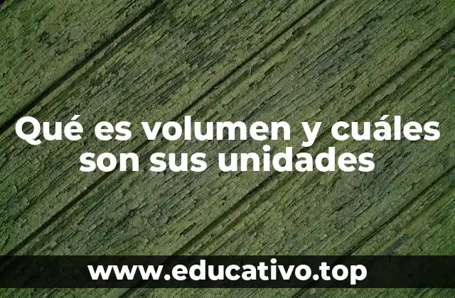 Qué es volumen y cuáles son sus unidades