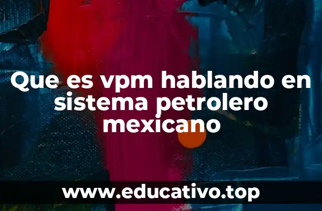 Que es vpm hablando en sistema petrolero mexicano